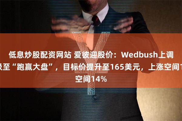 低息炒股配资网站 爱彼迎股价：Wedbush上调评级至“跑赢大盘”，目标价提升至165美元，上涨空间14%