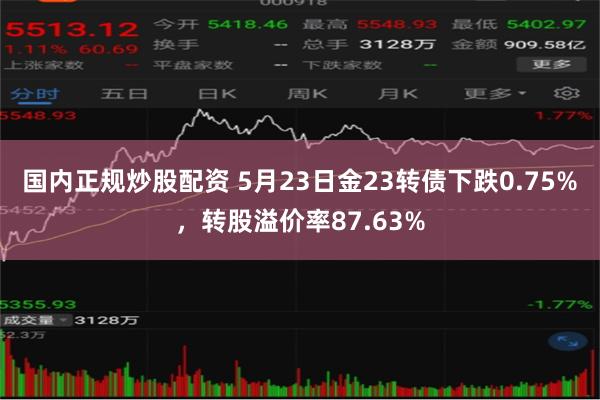 国内正规炒股配资 5月23日金23转债下跌0.75%，转股溢价率87.63%