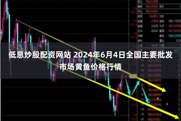 低息炒股配资网站 2024年6月4日全国主要批发市场黄鱼