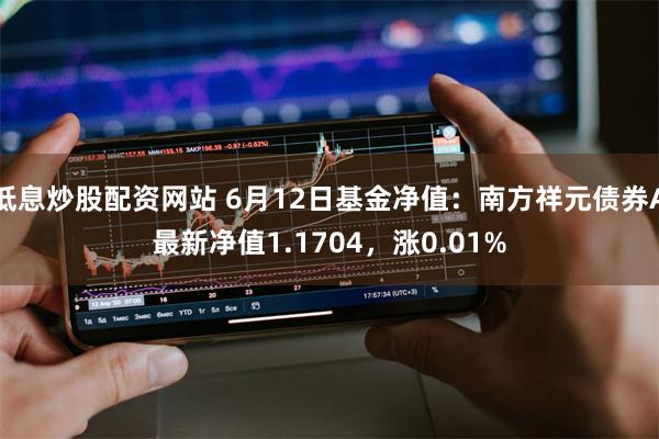 低息炒股配资网站 6月12日基金净值：南方祥元债券A最新