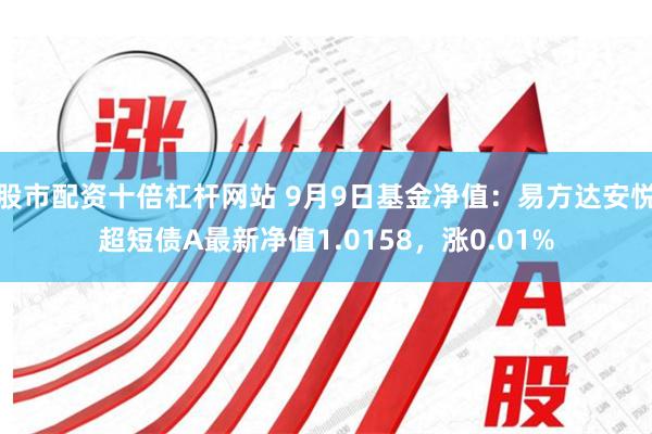 股市配资十倍杠杆网站 9月9日基金净值：易方达安悦超短债A最