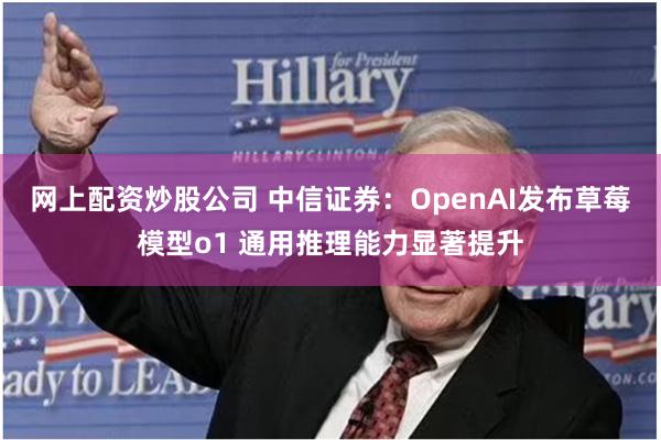 网上配资炒股公司 中信证券：OpenAI发布草莓模型o1 通用推理能力显著提升