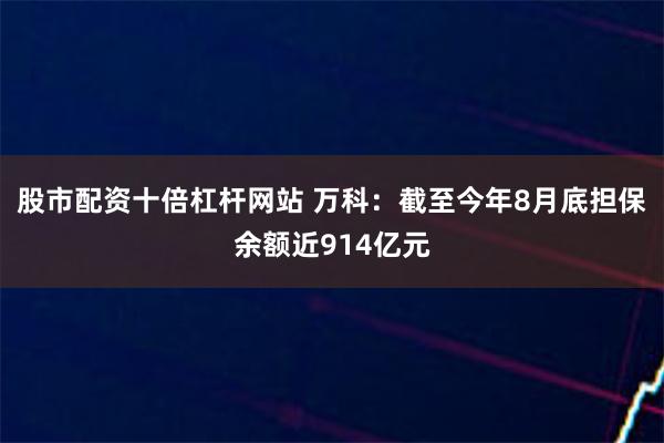 股市配资十倍杠杆网站 万科：截至今年8月底担保余额近914亿元