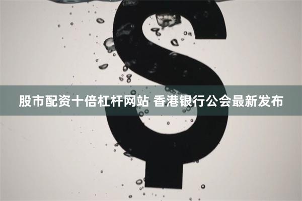 股市配资十倍杠杆网站 香港银行公会最新发布