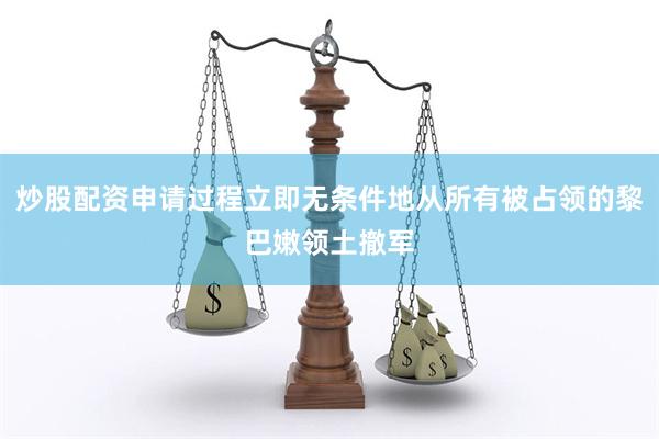 炒股配资申请过程立即无条件地从所有被占领的黎巴嫩领土撤军