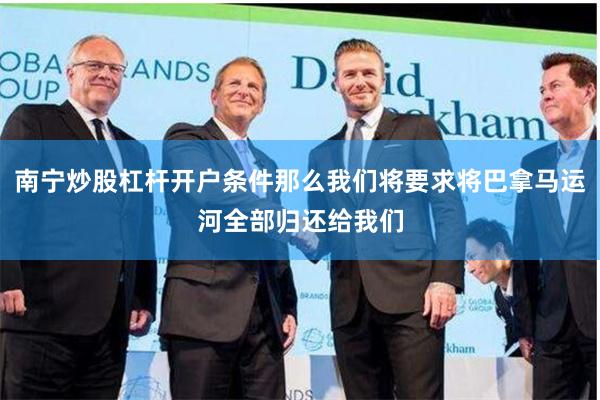 南宁炒股杠杆开户条件那么我们将要求将巴拿马运河全部归还给我们