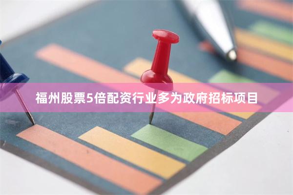 福州股票5倍配资行业多为政府招标项目
