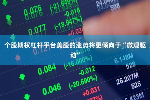 个股期权杠杆平台美股的涨势将更倾向于“微观驱动”