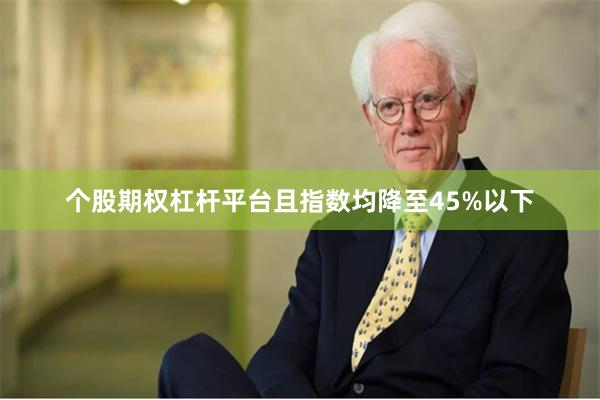 个股期权杠杆平台且指数均降至45%以下