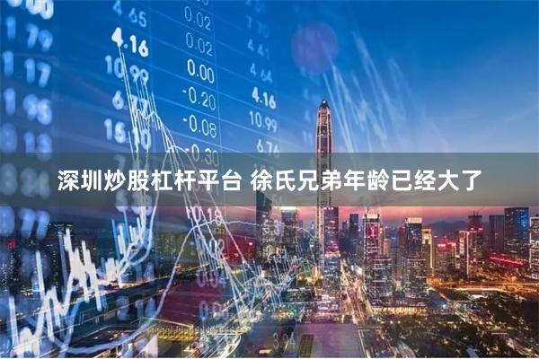 深圳炒股杠杆平台 徐氏兄弟年龄已经大了