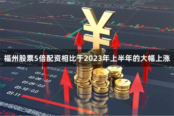 福州股票5倍配资相比于2023年上半年的大幅上涨
