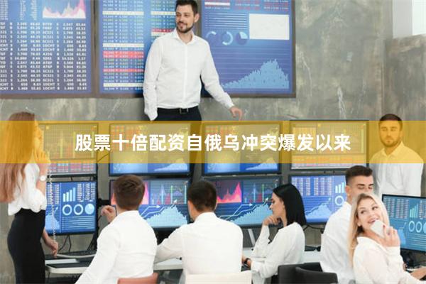 股票十倍配资　　自俄乌冲突爆发以来