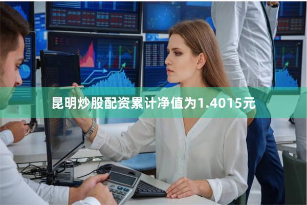 昆明炒股配资累计净值为1.4015元