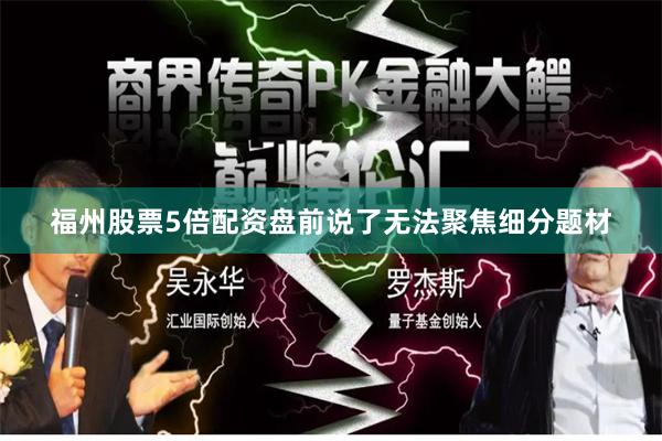 福州股票5倍配资盘前说了无法聚焦细分题材