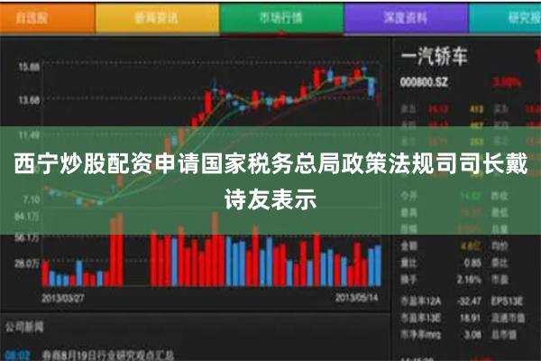 西宁炒股配资申请国家税务总局政策法规司司长戴诗友表示
