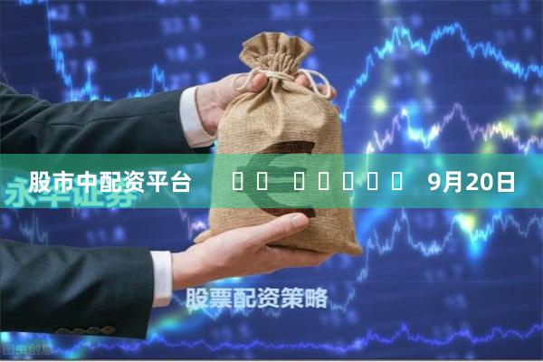 股市中配资平台      		  					  9月20日
