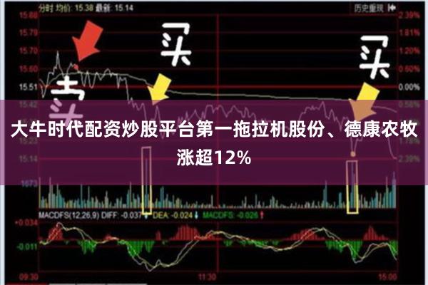 大牛时代配资炒股平台第一拖拉机股份、德康农牧涨超12%