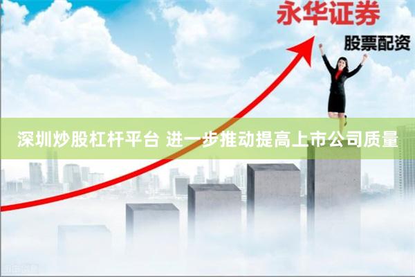 深圳炒股杠杆平台 进一步推动提高上市公司质量