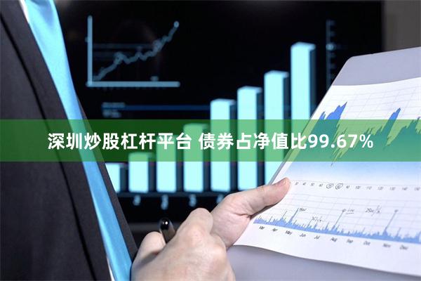 深圳炒股杠杆平台 债券占净值比99.67%