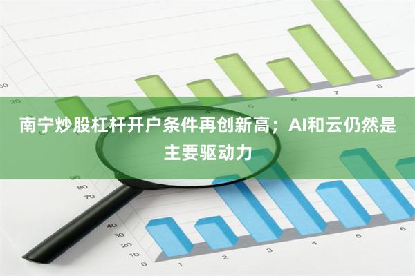 南宁炒股杠杆开户条件再创新高；AI和云仍然是主要驱动力