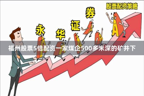 福州股票5倍配资一家煤企500多米深的矿井下