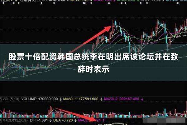 股票十倍配资　　韩国总统李在明出席该论坛并在致辞时表示
