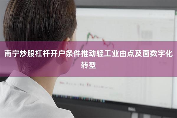 南宁炒股杠杆开户条件推动轻工业由点及面数字化转型