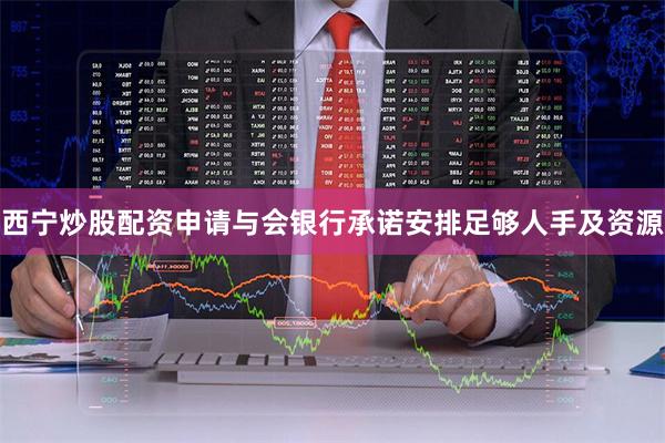 西宁炒股配资申请与会银行承诺安排足够人手及资源