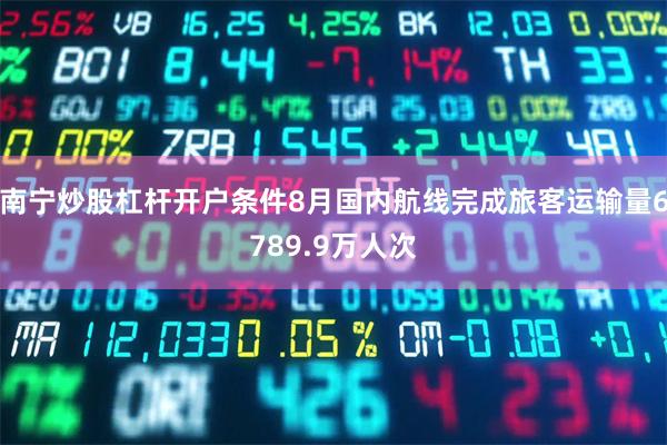 南宁炒股杠杆开户条件8月国内航线完成旅客运输量6789.9万