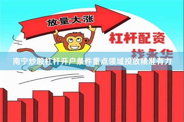 南宁炒股杠杆开户条件重点领域投放精准有力
