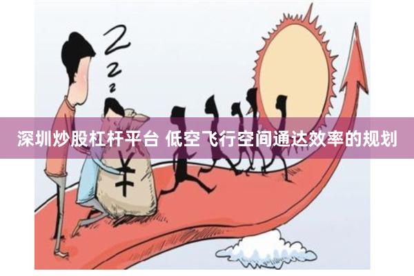 深圳炒股杠杆平台 低空飞行空间通达效率的规划