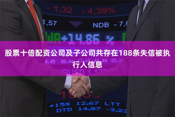 股票十倍配资公司及子公司共存在188条失信被执行人信息