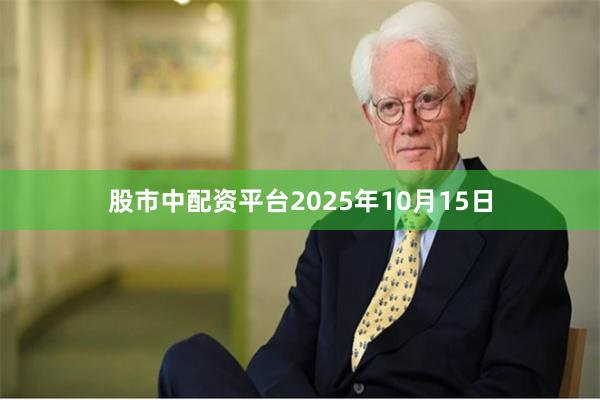 股市中配资平台2025年10月15日