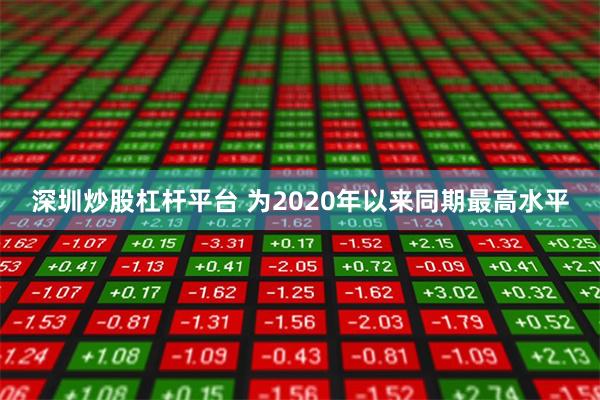 深圳炒股杠杆平台 为2020年以来同期最高水平